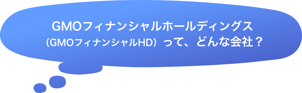 GMOフィナンシャルホールディングス（GMOフィナンシャルHD）って、どんな会社？